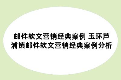邮件软文营销经典案例 玉环芦浦镇邮件软文营销经典案例分析